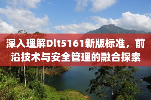 深入理解Dlt5161新版标准，前沿技术与安全管理的融合探索