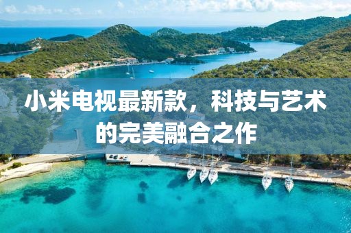 小米电视最新款，科技与艺术的完美融合之作