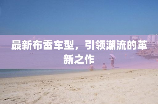 最新布雷车型，引领潮流的革新之作