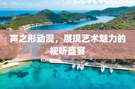 声之形动漫，展现艺术魅力的视听盛宴