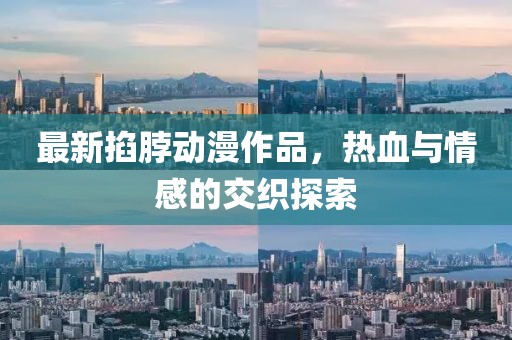 最新掐脖动漫作品，热血与情感的交织探索