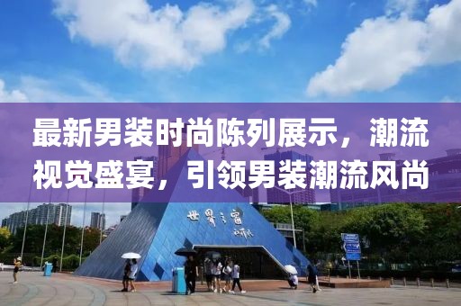 最新男装时尚陈列展示，潮流视觉盛宴，引领男装潮流风尚