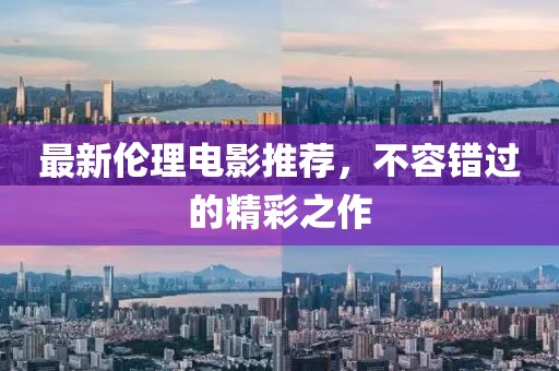 最新伦理电影推荐，不容错过的精彩之作