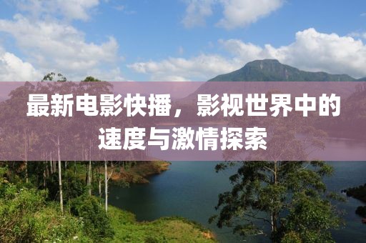 最新电影快播，影视世界中的速度与激情探索