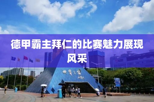 德甲霸主拜仁的比赛魅力展现风采