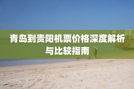 青岛到贵阳机票价格深度解析与比较指南