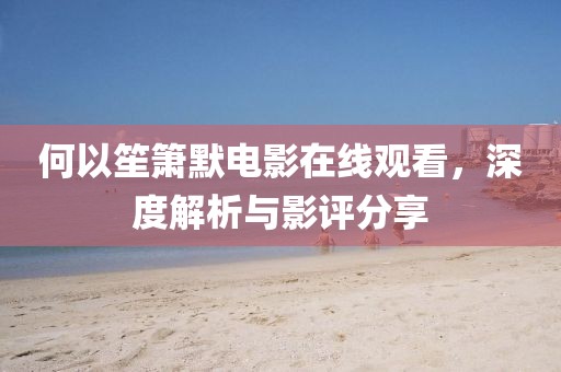 何以笙箫默电影在线观看，深度解析与影评分享