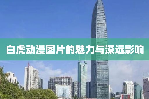 白虎动漫图片的魅力与深远影响