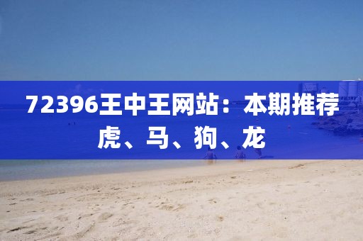 72396王中王网站：本期推荐虎、马、狗、龙