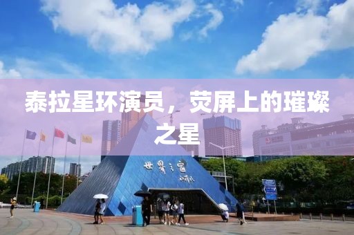 泰拉星环演员，荧屏上的璀璨之星