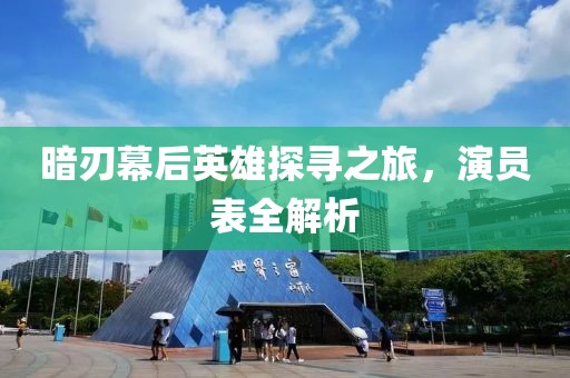 暗刃幕后英雄探寻之旅，演员表全解析