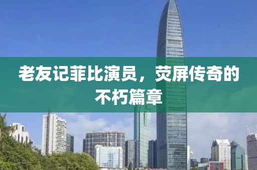 老友记菲比演员，荧屏传奇的不朽篇章