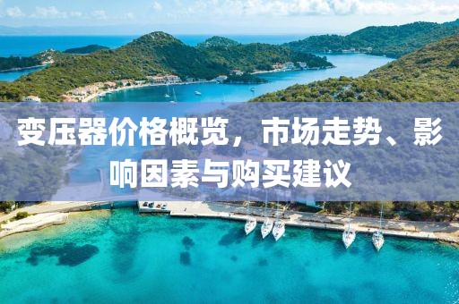 变压器价格概览，市场走势、影响因素与购买建议