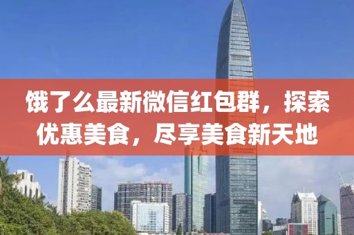 饿了么最新微信红包群，探索优惠美食，尽享美食新天地