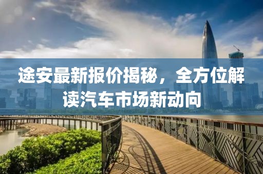 途安最新报价揭秘，全方位解读汽车市场新动向