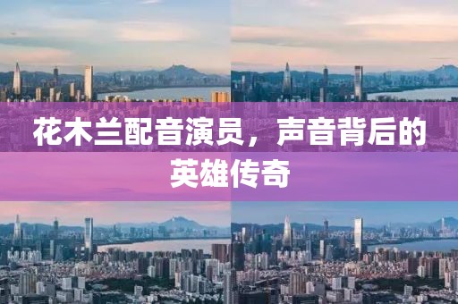 花木兰配音演员，声音背后的英雄传奇