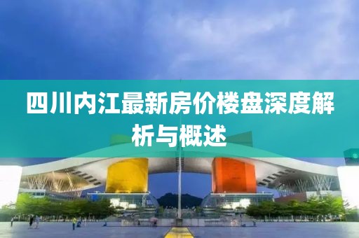 四川内江最新房价楼盘深度解析与概述