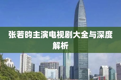 张若昀主演电视剧大全与深度解析