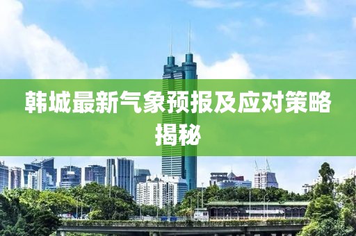 韩城最新气象预报及应对策略揭秘