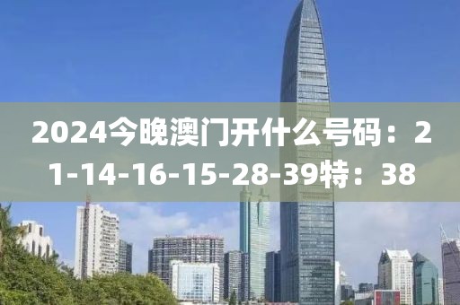2024今晚澳门开什么号码：21-14-16-15-28-39特：38