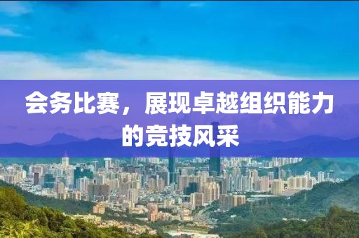 会务比赛，展现卓越组织能力的竞技风采