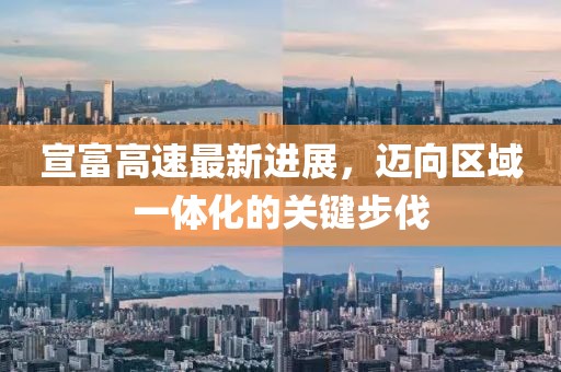 宣富高速最新进展，迈向区域一体化的关键步伐