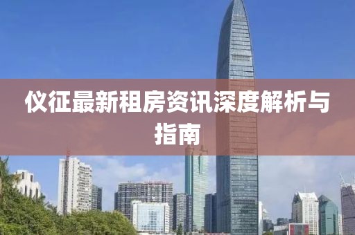 仪征最新租房资讯深度解析与指南