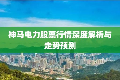 神马电力股票行情深度解析与走势预测