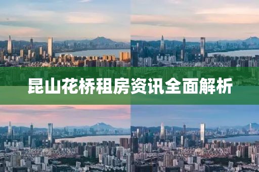 昆山花桥租房资讯全面解析