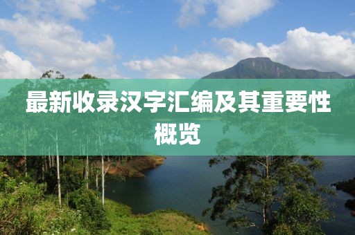 最新收录汉字汇编及其重要性概览