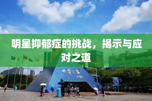 明星抑郁症的挑战，揭示与应对之道