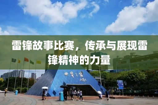 雷锋故事比赛，传承与展现雷锋精神的力量