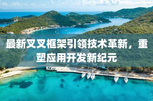 最新叉叉框架引领技术革新，重塑应用开发新纪元