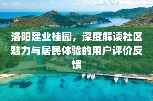 洛阳建业桂园，深度解读社区魅力与居民体验的用户评价反馈