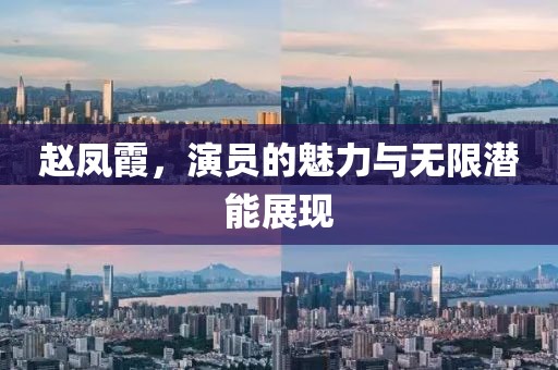 赵凤霞，演员的魅力与无限潜能展现