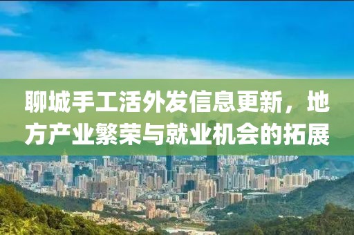 聊城手工活外发信息更新，地方产业繁荣与就业机会的拓展