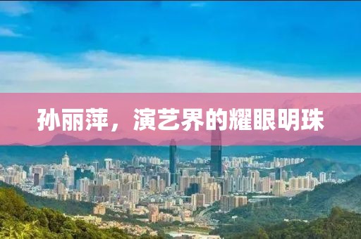 孙丽萍，演艺界的耀眼明珠