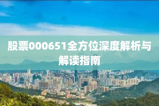 股票000651全方位深度解析与解读指南