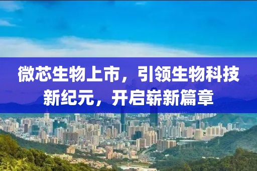 微芯生物上市，引领生物科技新纪元，开启崭新篇章