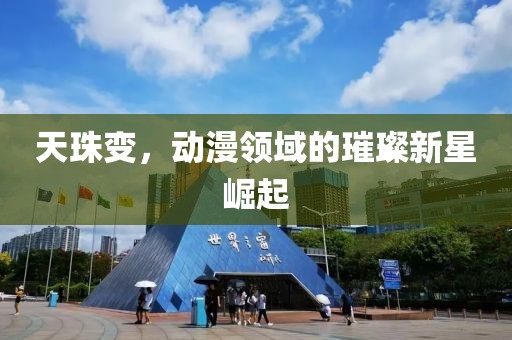 天珠变，动漫领域的璀璨新星崛起