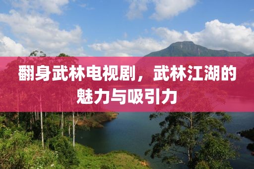 翻身武林电视剧，武林江湖的魅力与吸引力