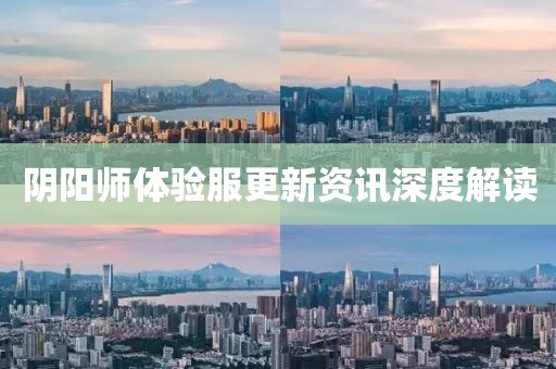 阴阳师体验服更新资讯深度解读