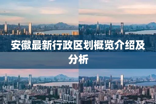 安徽最新行政区划概览介绍及分析