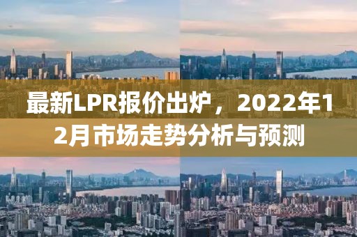 最新LPR报价出炉，2022年12月市场走势分析与预测