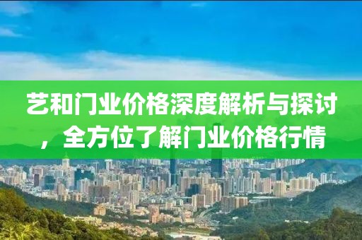 艺和门业价格深度解析与探讨，全方位了解门业价格行情