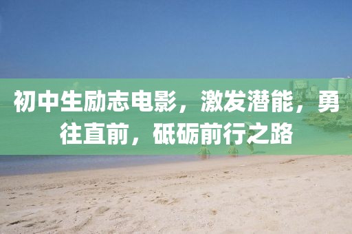 初中生励志电影，激发潜能，勇往直前，砥砺前行之路
