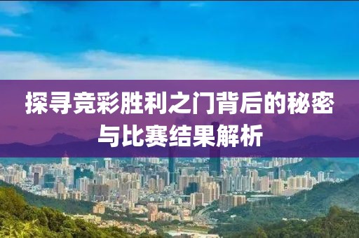 探寻竞彩胜利之门背后的秘密与比赛结果解析