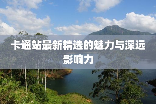 卡通站最新精选的魅力与深远影响力
