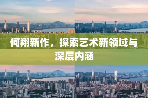 何翔新作，探索艺术新领域与深层内涵