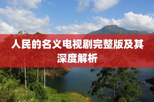 人民的名义电视剧完整版及其深度解析